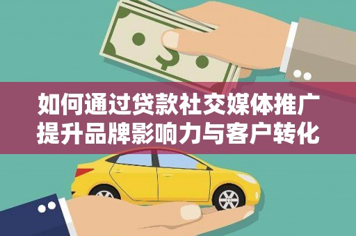 凤山如何通过贷款社交媒体推广提升品牌影响力与客户转化率