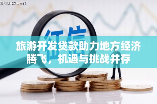 凤山旅游开发贷款助力地方经济腾飞，机遇与挑战并存