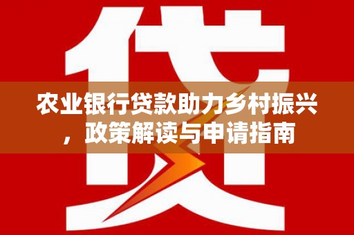 凤山农业银行贷款助力乡村振兴，政策解读与申请指南