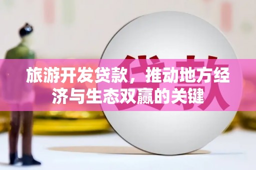 凤山旅游开发贷款，推动地方经济与生态双赢的关键