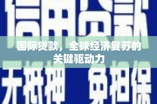 凤山国际贷款，全球经济复苏的关键驱动力