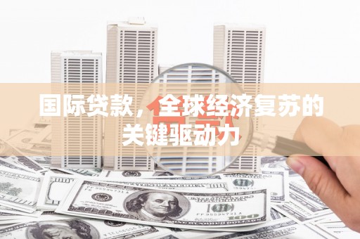凤山国际贷款，全球经济复苏的关键驱动力