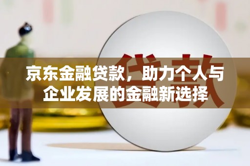凤山京东金融贷款，助力个人与企业发展的金融新选择
