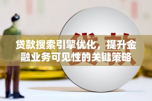 凤山贷款搜索引擎优化，提升金融业务可见性的关键策略