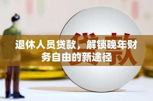 凤山退休人员贷款，解锁晚年财务自由的新途径