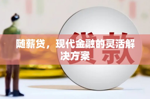 凤山随薪贷，现代金融的灵活解决方案