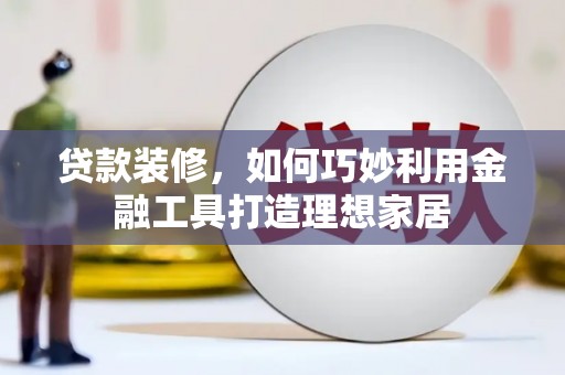 凤山贷款装修，如何巧妙利用金融工具打造理想家居