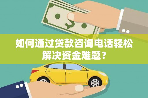 凤山如何通过贷款咨询电话轻松解决资金难题？