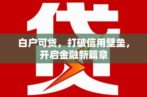 凤山白户可贷，打破信用壁垒，开启金融新篇章