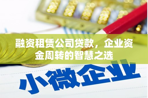 凤山融资租赁公司贷款，企业资金周转的智慧之选