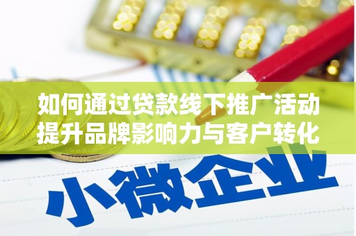 凤山如何通过贷款线下推广活动提升品牌影响力与客户转化率