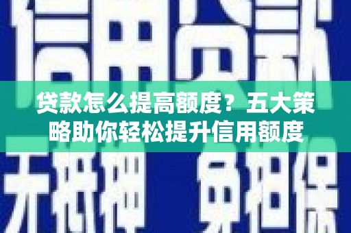 凤山贷款怎么提高额度？五大策略助你轻松提升信用额度