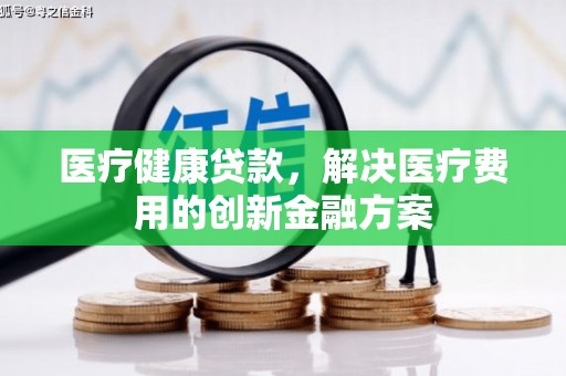 凤山医疗健康贷款，解决医疗费用的创新金融方案