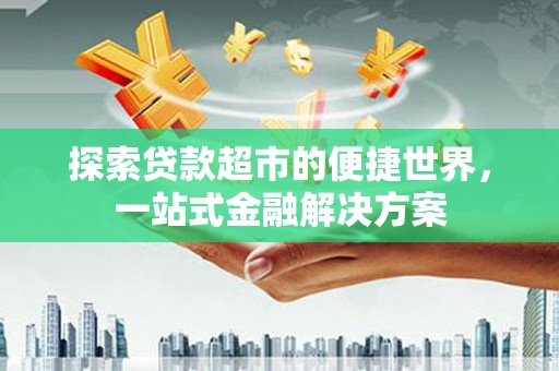 凤山探索贷款超市的便捷世界，一站式金融解决方案