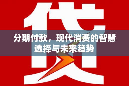 凤山分期付款，现代消费的智慧选择与未来趋势