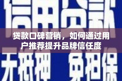 凤山贷款口碑营销，如何通过用户推荐提升品牌信任度