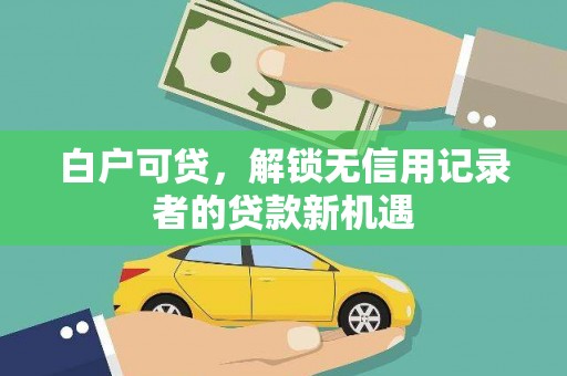 凤山白户可贷，解锁无信用记录者的贷款新机遇