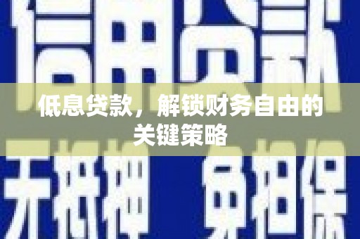 凤山低息贷款，解锁财务自由的关键策略