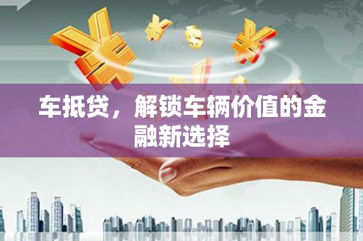 凤山车抵贷，解锁车辆价值的金融新选择