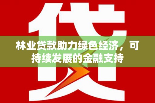 凤山林业贷款助力绿色经济，可持续发展的金融支持