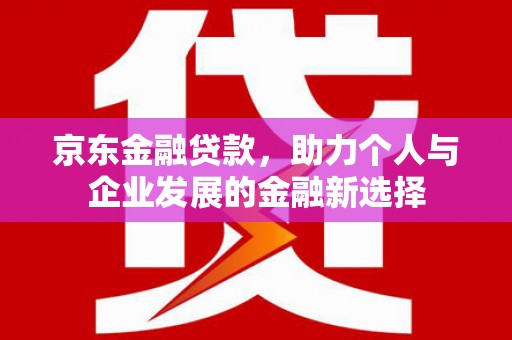 凤山京东金融贷款，助力个人与企业发展的金融新选择