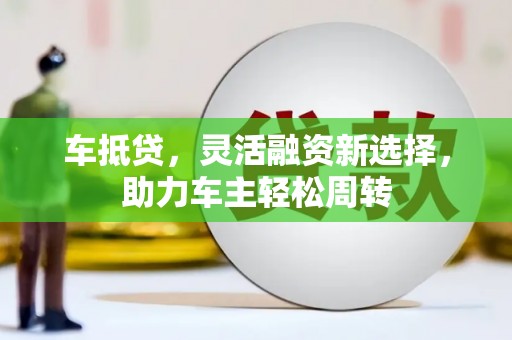 凤山车抵贷，灵活融资新选择，助力车主轻松周转