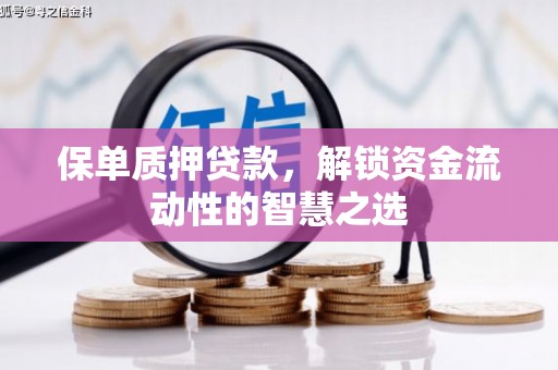 凤山保单质押贷款，解锁资金流动性的智慧之选