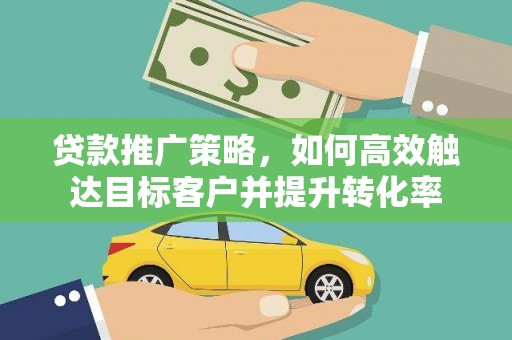 凤山贷款推广策略，如何高效触达目标客户并提升转化率