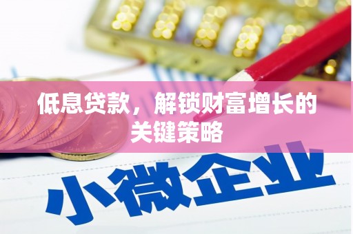 凤山低息贷款，解锁财富增长的关键策略