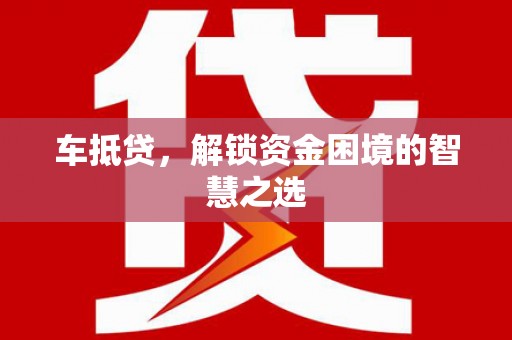 凤山车抵贷，解锁资金困境的智慧之选
