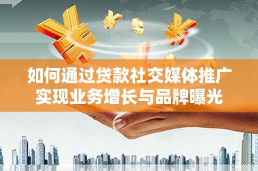 凤山如何通过贷款社交媒体推广实现业务增长与品牌曝光
