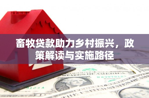 凤山畜牧贷款助力乡村振兴，政策解读与实施路径