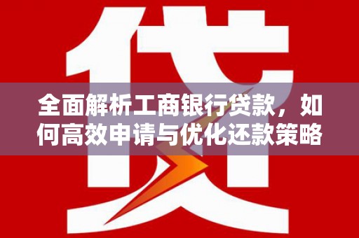 凤山全面解析工商银行贷款，如何高效申请与优化还款策略