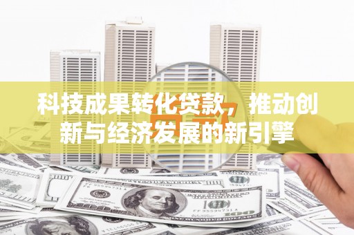 凤山科技成果转化贷款，推动创新与经济发展的新引擎