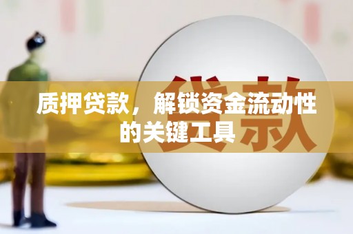凤山质押贷款，解锁资金流动性的关键工具