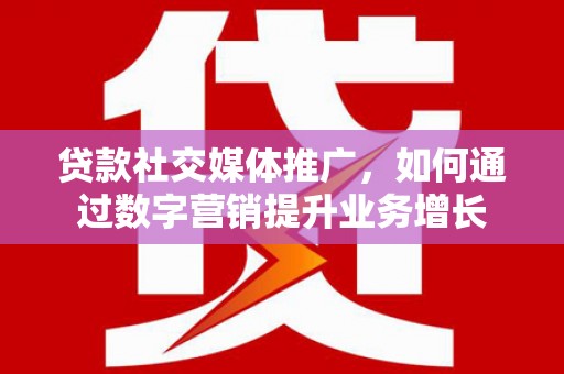 凤山贷款社交媒体推广，如何通过数字营销提升业务增长