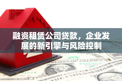 凤山融资租赁公司贷款，企业发展的新引擎与风险控制