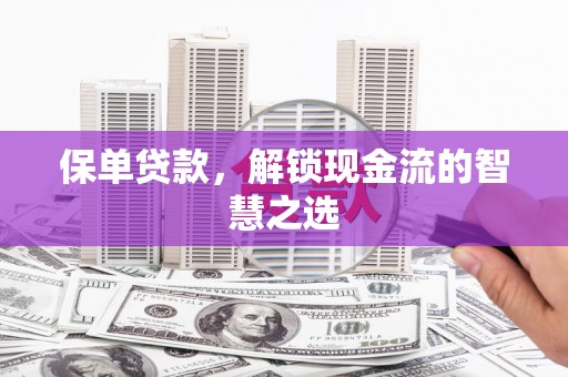 凤山保单贷款，解锁现金流的智慧之选