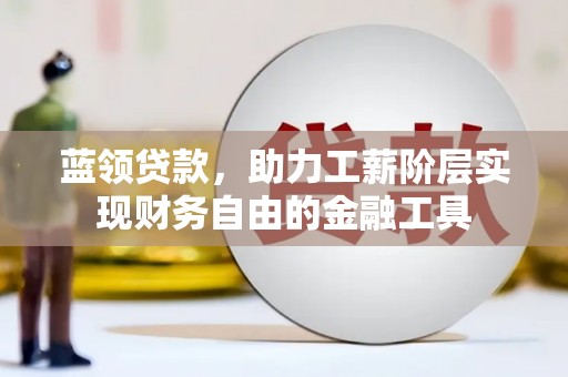 凤山蓝领贷款，助力工薪阶层实现财务自由的金融工具