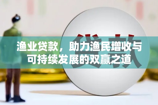 凤山渔业贷款，助力渔民增收与可持续发展的双赢之道