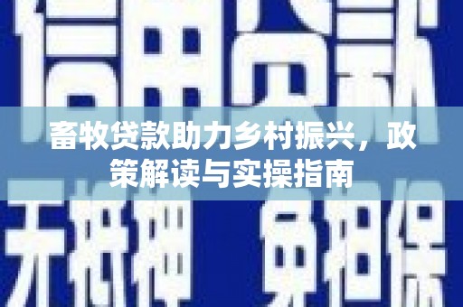 凤山畜牧贷款助力乡村振兴，政策解读与实操指南