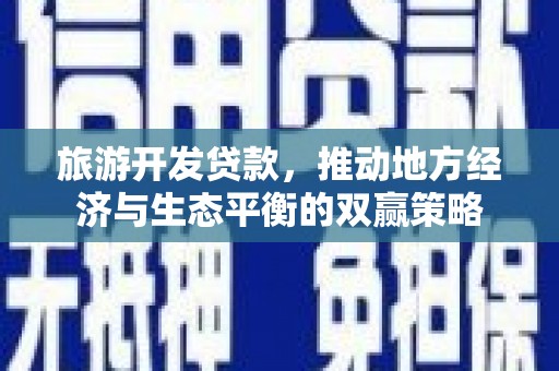 凤山旅游开发贷款，推动地方经济与生态平衡的双赢策略