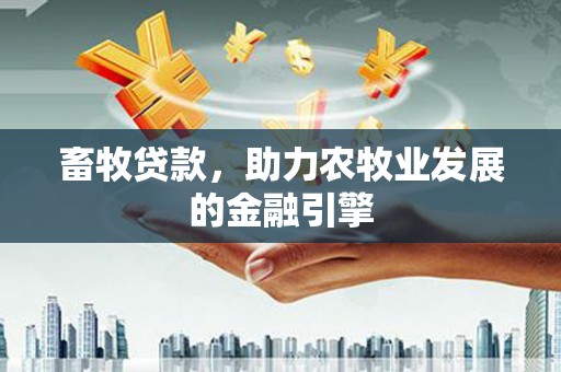 凤山畜牧贷款，助力农牧业发展的金融引擎