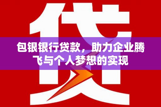 凤山包银银行贷款，助力企业腾飞与个人梦想的实现