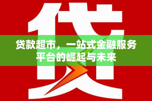 凤山贷款超市，一站式金融服务平台的崛起与未来