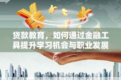 凤山贷款教育，如何通过金融工具提升学习机会与职业发展