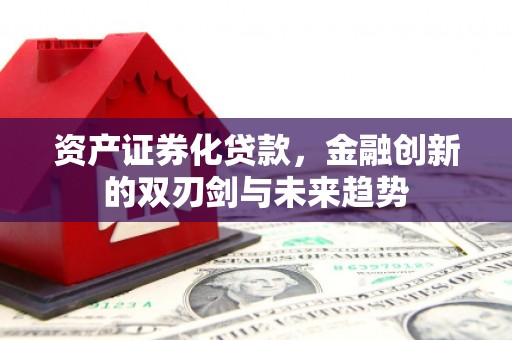 凤山资产证券化贷款，金融创新的双刃剑与未来趋势