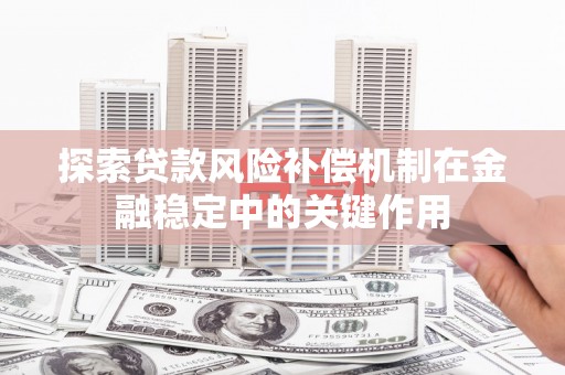 凤山探索贷款风险补偿机制在金融稳定中的关键作用