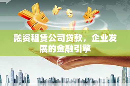 凤山融资租赁公司贷款，企业发展的金融引擎