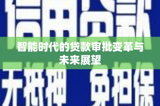 凤山智能时代的贷款审批变革与未来展望